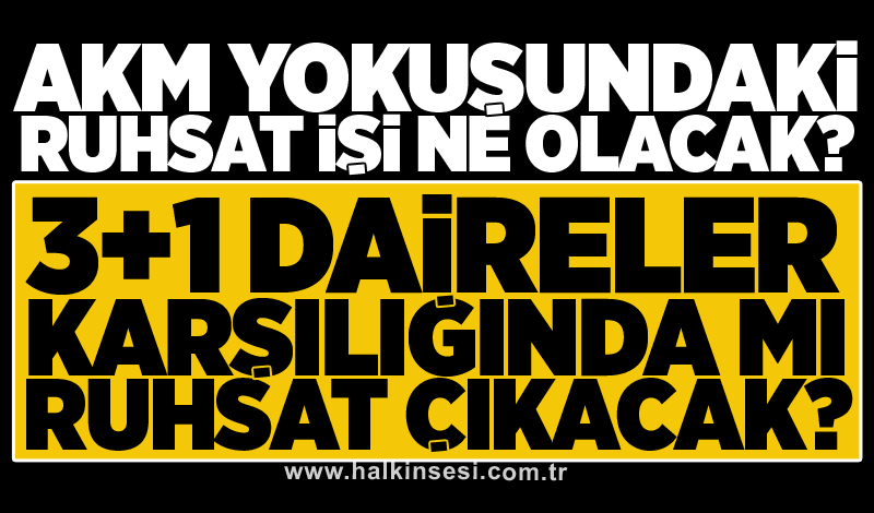 AKM Yokuşundaki Ruhsat işi ne olacak? 3+1 daireler karşılığında mı ruhsat çıkacak?