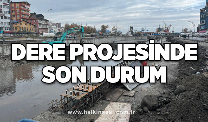 Dere projesinde son durum