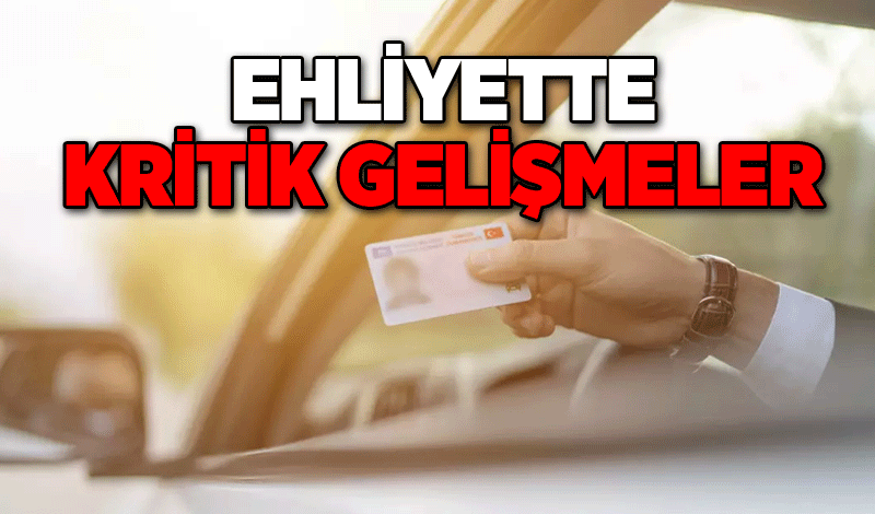 Ehliyette kritik gelişmeler