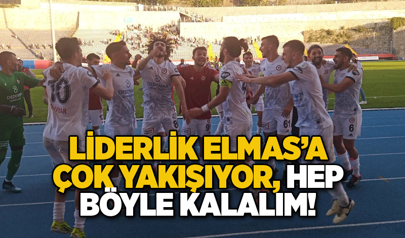 Liderlik Elmas’a çok yakışıyor, hep böyle kalalım!