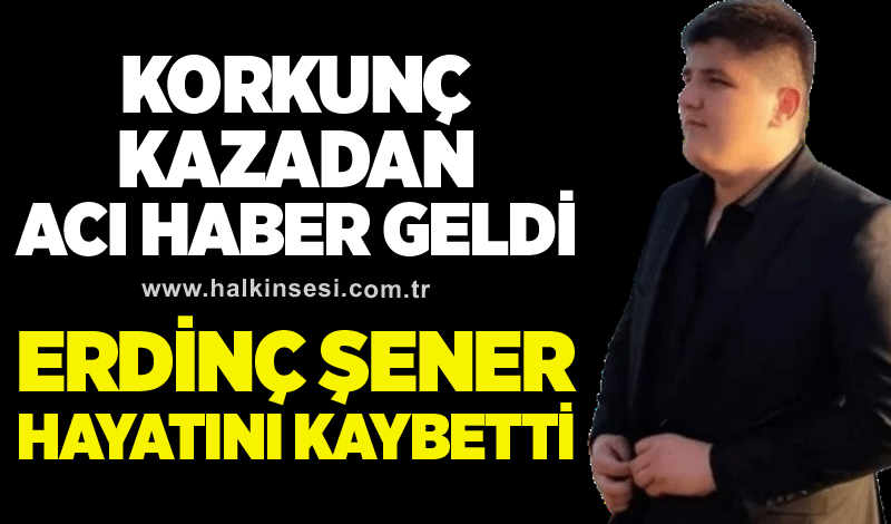 Korkunç kazadan acı haber geldi: Erdinç Şener hayatını kaybetti!