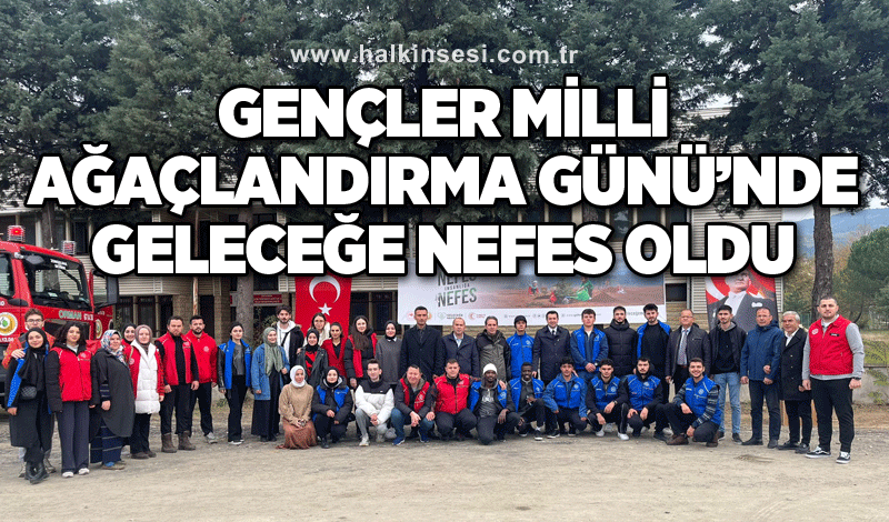 Gençler Milli Ağaçlandırma Günü’nde Geleceğe Nefes Oldu