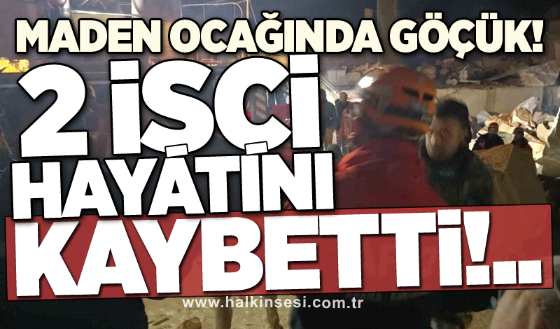 Maden ocağında göçük! 2 işçi hayatını kaybetti