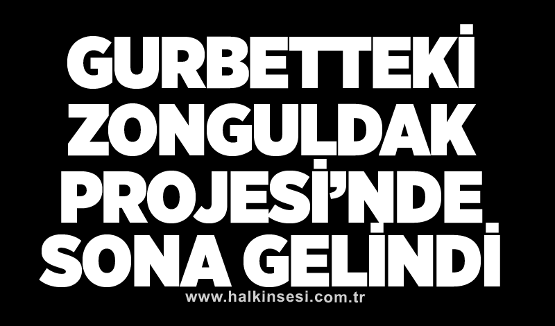 Gurbetteki Zonguldak Projesi’nde sona gelindi