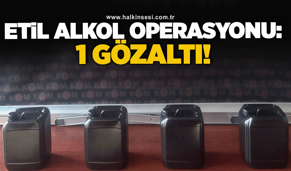 Etil alkol operasyonu: 1 gözaltı