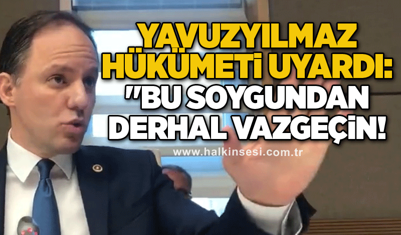 YAVUZYILMAZ HÜKÜMETİ UYARDI:  "BU SOYGUNDAN DERHAL VAZGEÇİN!