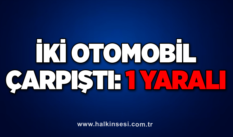 İki otomobil çarpıştı: 1 yaralı