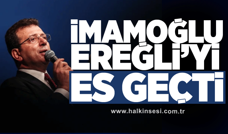 İmamoğlu Ereğli’yi es geçti!