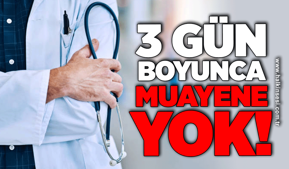 3 gün boyunca muayene yok!