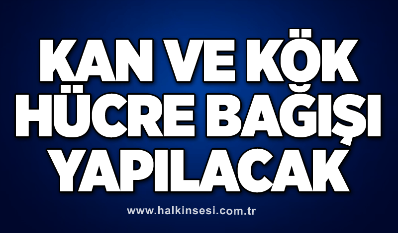 Kan ve kök hücre bağışı yapılacak