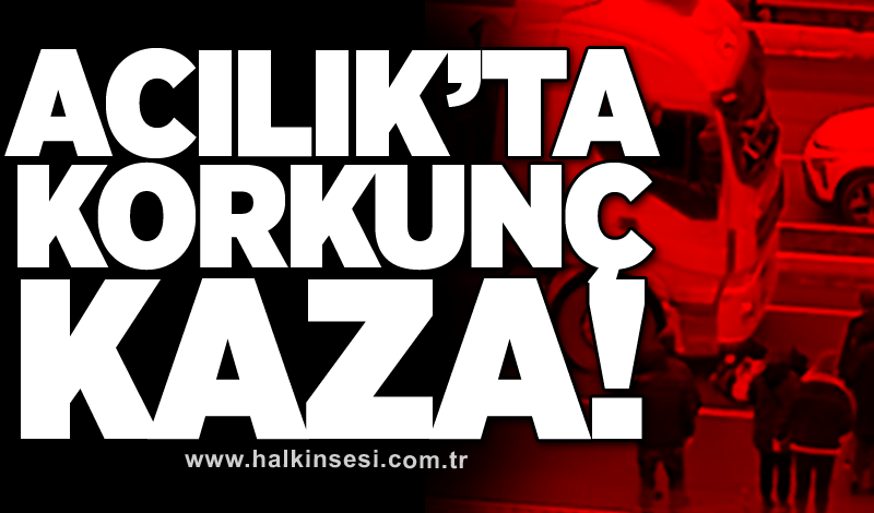 Acılık'ta korkunç kaza!