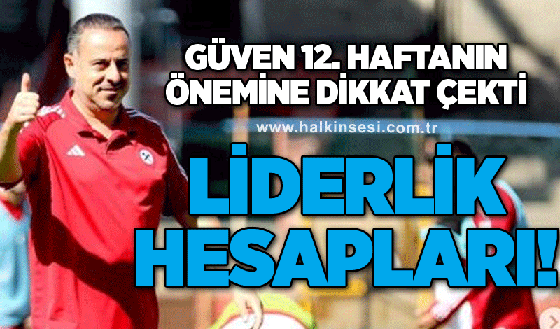 Güven, 12. Haftanın önemine dikkat çekti...Liderlik hesapları!