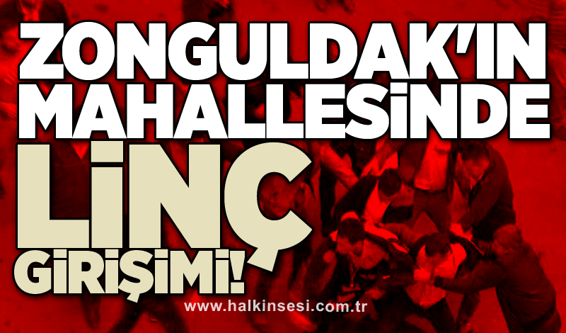 Zonguldak'ın mahallesinde linç girişimi!