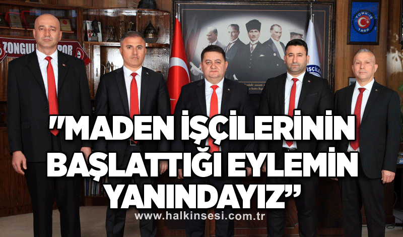 ''Maden işçilerinin başlattığı eylemin yanındayız”