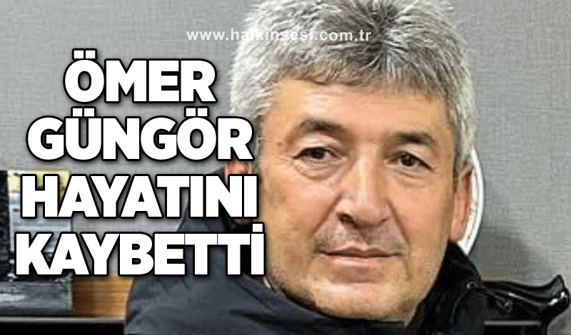 Ömer Güngör hayatını kaybetti