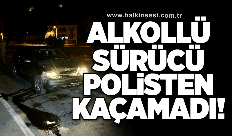 Alkollü sürücü polisten kaçamadı!