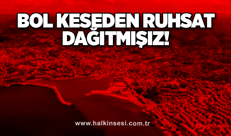 Bol keseden ruhsat dağıtmışız!