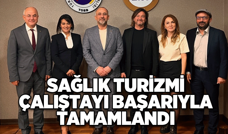 SAĞLIK TURİZMİ ÇALIŞTAYI BAŞARIYLA TAMAMLANDI