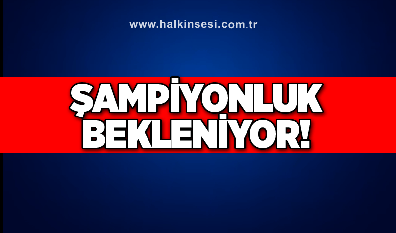 Şampiyonluk bekleniyor!