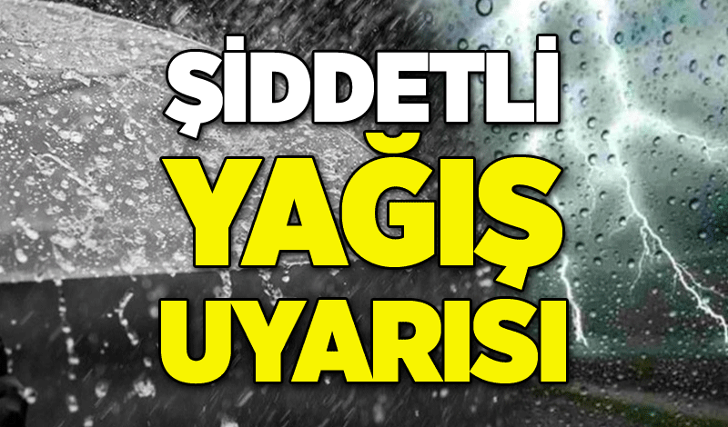 Meteoroloji'den şiddetli yağış uyarısı!