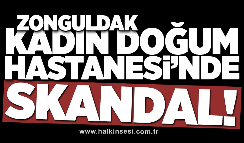 Zonguldak Kadın Doğum Hastanesi’nde skandal!