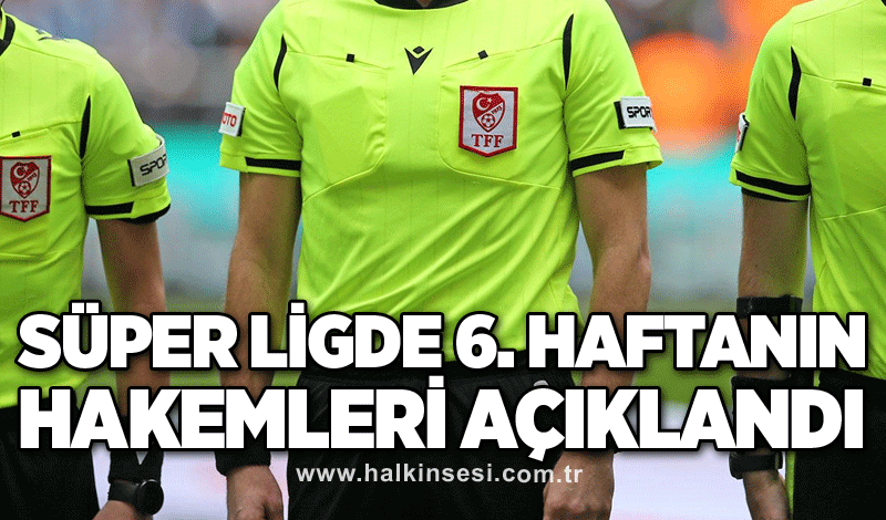 Süper ligde 6. Haftanın hakemleri açıklandı