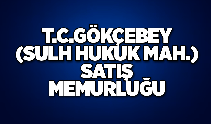 T.C.GÖKÇEBEY (SULH HUKUK MAH.) SATIŞ MEMURLUĞU