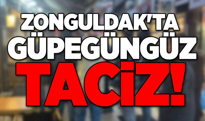 Zonguldak'ta güpegüngüz taciz!