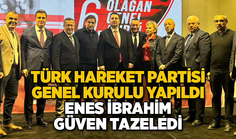 Türk Hareket Partisi Genel Kurulu Yapıldı... Enes İbrahim güven tazeledi