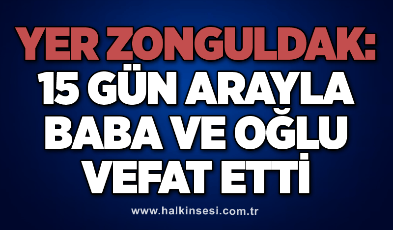 Yer Zonguldak: 15 gün arayla baba ve oğlu vefat etti