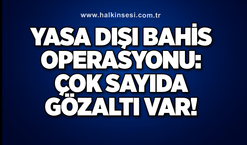 Yasa dışı bahis operasyonu: Çok sayıda gözaltı var!