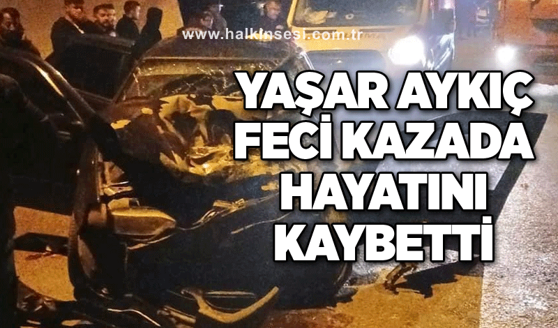 Yaşar Aykıç feci kazada hayatını kaybetti