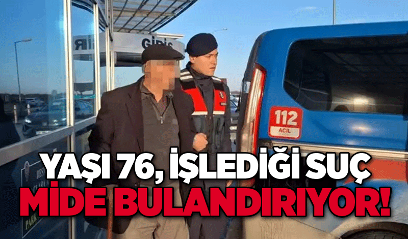 Yaşı 76, işlediği suç mide bulandırıyor!