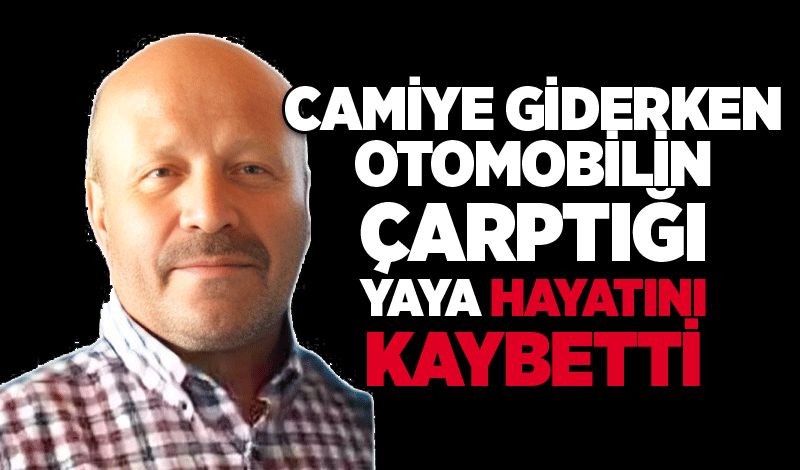 Camiye giderken otomobilin çarptığı yaya hayatını kaybetti