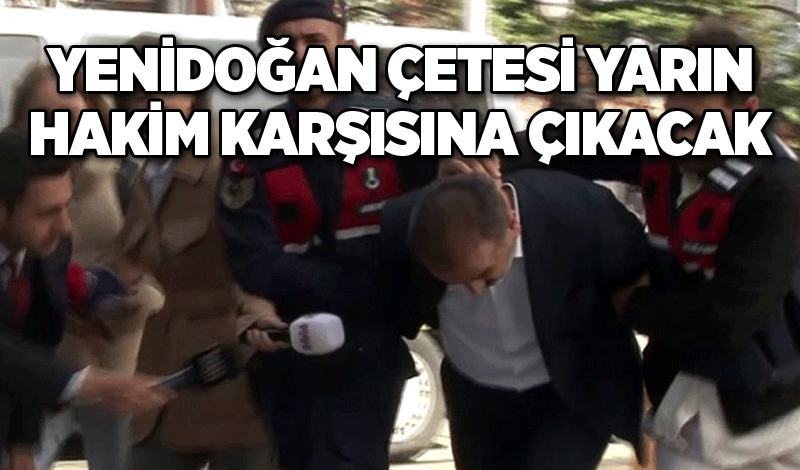 Yenidoğan Çetesi yarın hakim karşısına çıkacak