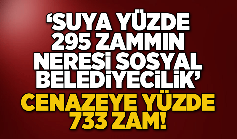 ‘Suya yüzde 295 zammın neresi sosyal belediyecilik’