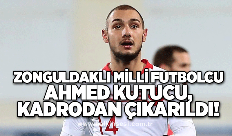 Zonguldaklı milli futbolcu Ahmed Kutucu, kadrodan çıkarıldı!