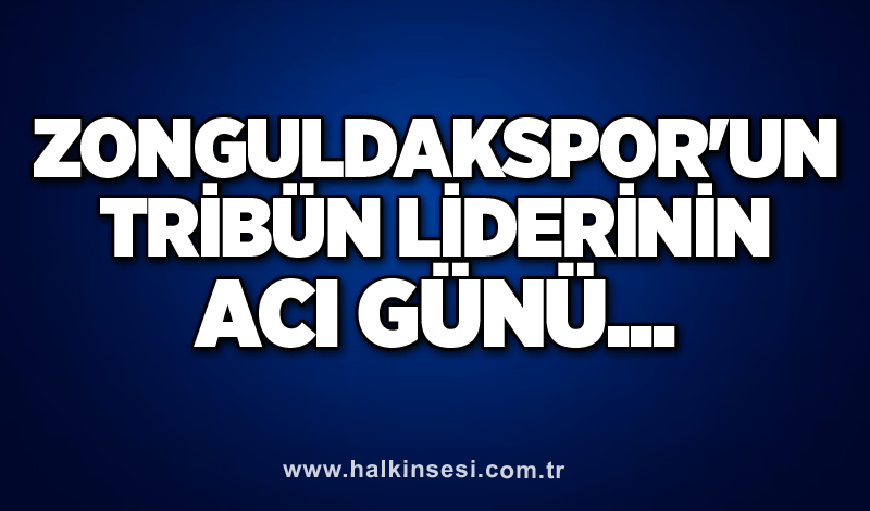 Zonguldakspor'un tribün liderinin acı günü...