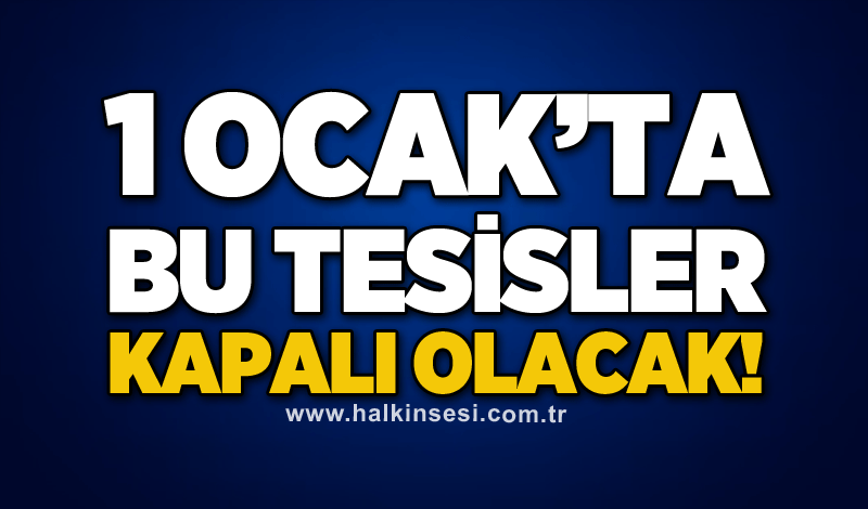 1 Ocak’ta bu tesisler kapalı olacak!