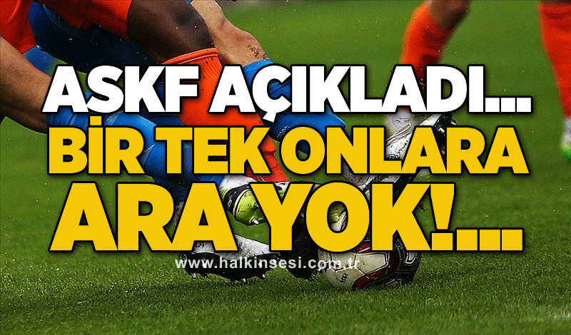 ASKF açıkladı... Bir tek onlara ara yok!...