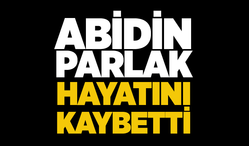 Abidin Parlak hayatını kaybetti