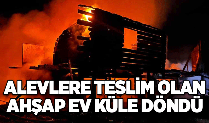 Alevlere teslim olan ahşap ev küle döndü