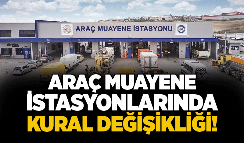 Araç muayene istasyonlarında kural değişikliği!