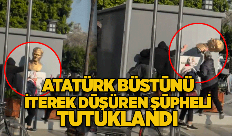 Atatürk büstünü iterek düşüren şüpheli tutuklandı