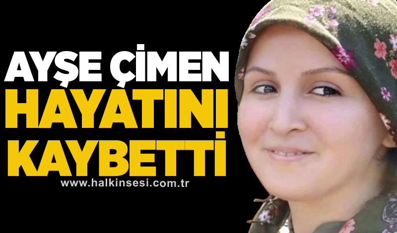 Ayşe Çimen hayatını kaybetti