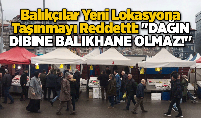 Balıkçılar Yeni Lokasyona Taşınmayı Reddetti: "Dağın Dibine Balıkhane Olmaz!"