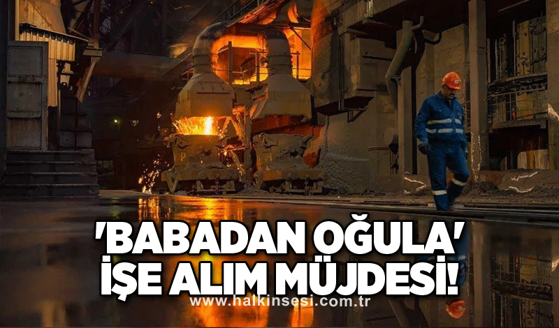 'Babadan oğula' işe alım müjdesi!