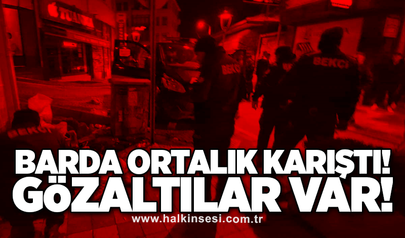 Barda ortalık karıştı: Gözaltılar var!