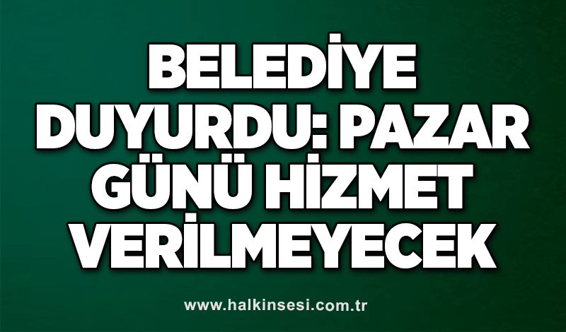 Belediye duyurdu: Pazar günü hizmet verilmeyecek