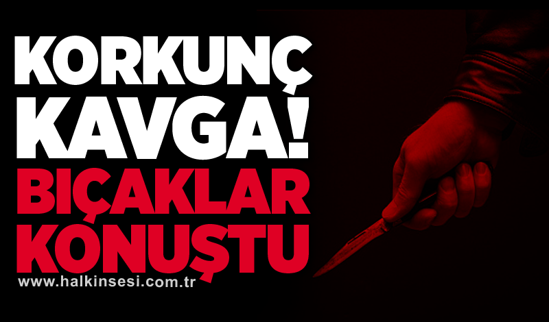 Korkunç kavga! Bıçaklar konuştu